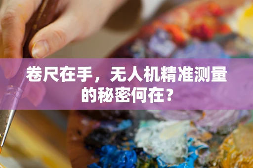 卷尺在手，无人机精准测量的秘密何在？