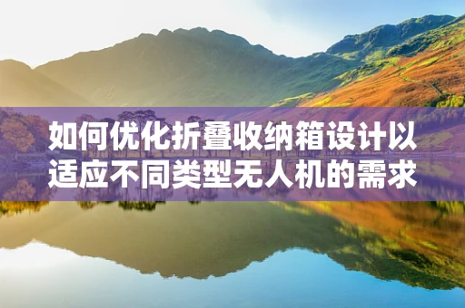 如何优化折叠收纳箱设计以适应不同类型无人机的需求？