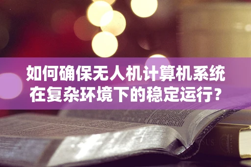 如何确保无人机计算机系统在复杂环境下的稳定运行？
