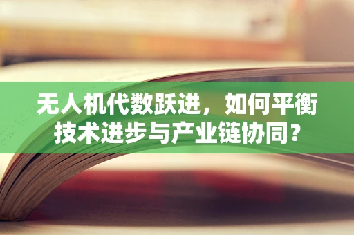 无人机代数跃进，如何平衡技术进步与产业链协同？