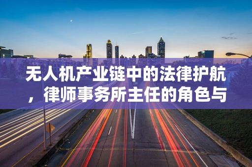 无人机产业链中的法律护航，律师事务所主任的角色与挑战