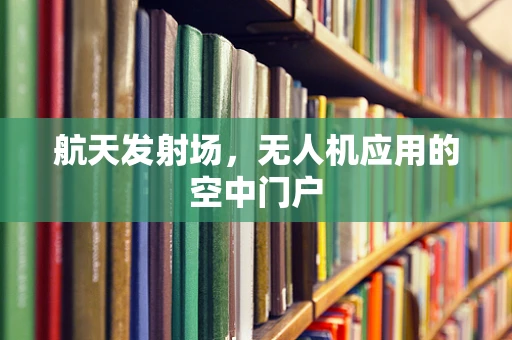 航天发射场，无人机应用的空中门户