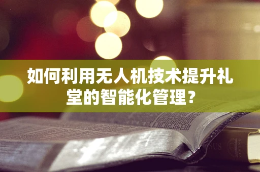 如何利用无人机技术提升礼堂的智能化管理？