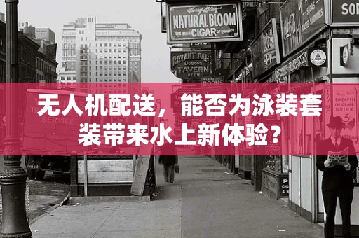 无人机配送，能否为泳装套装带来水上新体验？