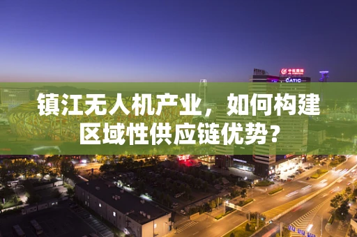 镇江无人机产业，如何构建区域性供应链优势？