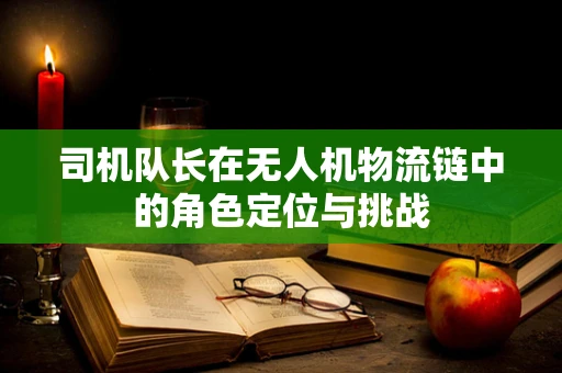 司机队长在无人机物流链中的角色定位与挑战