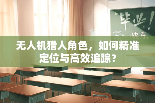 无人机猎人角色，如何精准定位与高效追踪？