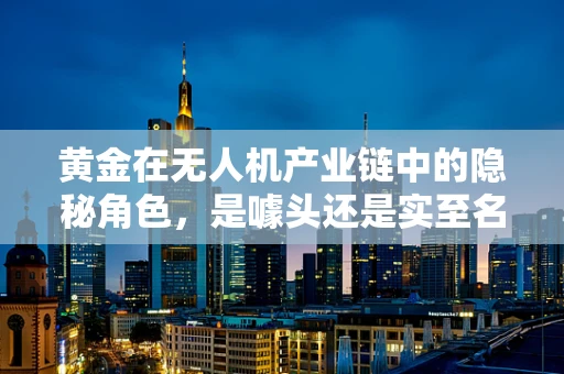 黄金在无人机产业链中的隐秘角色，是噱头还是实至名归？