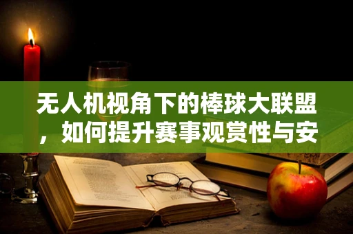 无人机视角下的棒球大联盟，如何提升赛事观赏性与安全？