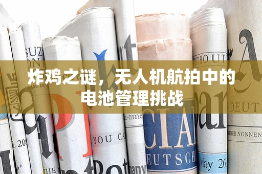炸鸡之谜，无人机航拍中的电池管理挑战