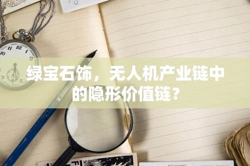 绿宝石饰，无人机产业链中的隐形价值链？