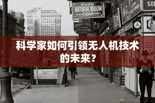 科学家如何引领无人机技术的未来？