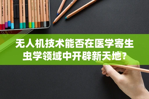 无人机技术能否在医学寄生虫学领域中开辟新天地？