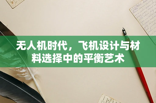 无人机时代，飞机设计与材料选择中的平衡艺术