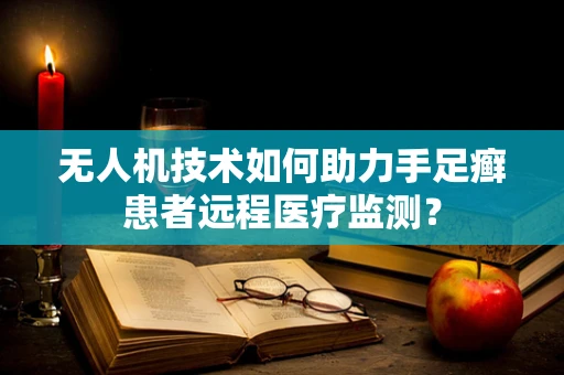 无人机技术如何助力手足癣患者远程医疗监测？