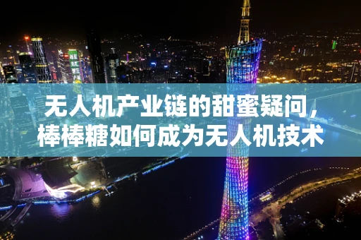 无人机产业链的甜蜜疑问，棒棒糖如何成为无人机技术创新的意外推手？