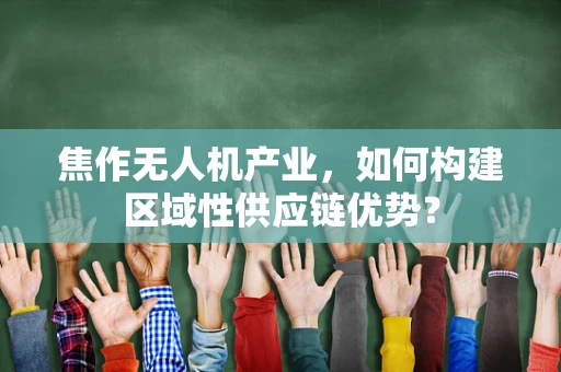 焦作无人机产业，如何构建区域性供应链优势？