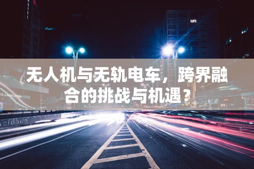 无人机与无轨电车，跨界融合的挑战与机遇？