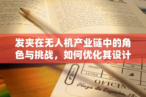 发夹在无人机产业链中的角色与挑战，如何优化其设计与应用？