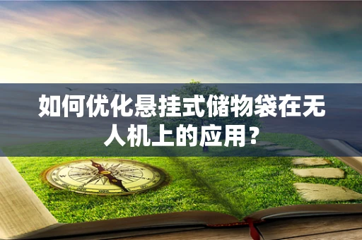 如何优化悬挂式储物袋在无人机上的应用？