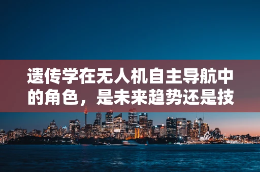 遗传学在无人机自主导航中的角色，是未来趋势还是技术误区？