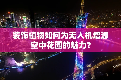 装饰植物如何为无人机增添空中花园的魅力？