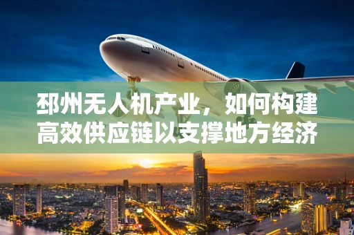 邳州无人机产业，如何构建高效供应链以支撑地方经济发展？