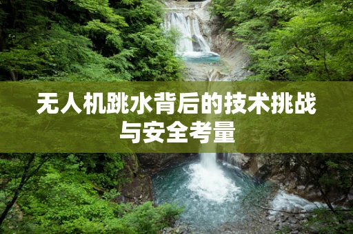 无人机跳水背后的技术挑战与安全考量