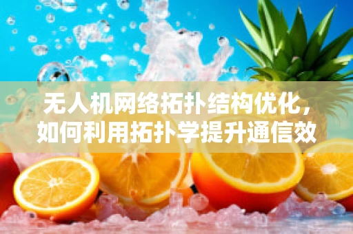 无人机网络拓扑结构优化，如何利用拓扑学提升通信效率？