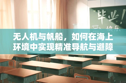 无人机与帆船，如何在海上环境中实现精准导航与避障？