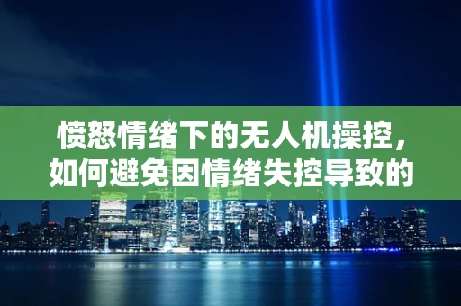 愤怒情绪下的无人机操控，如何避免因情绪失控导致的飞行事故？