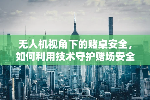 无人机视角下的赌桌安全，如何利用技术守护赌场安全？