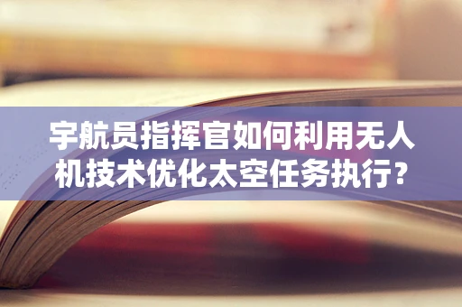 宇航员指挥官如何利用无人机技术优化太空任务执行？