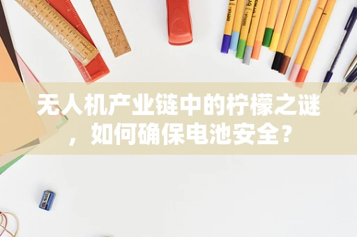 无人机产业链中的柠檬之谜，如何确保电池安全？