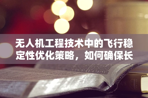 无人机工程技术中的飞行稳定性优化策略，如何确保长航时下的精准操控？