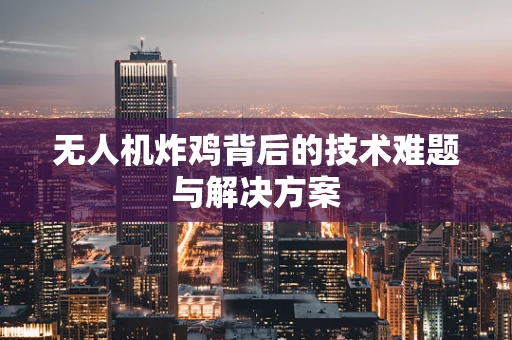 无人机炸鸡背后的技术难题与解决方案