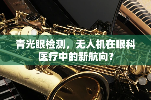 青光眼检测，无人机在眼科医疗中的新航向？
