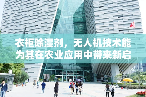衣柜除湿剂，无人机技术能为其在农业应用中带来新启示吗？