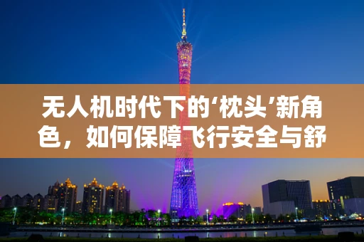 无人机时代下的‘枕头’新角色，如何保障飞行安全与舒适？
