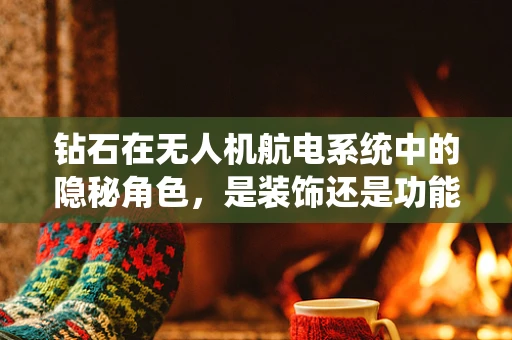 钻石在无人机航电系统中的隐秘角色，是装饰还是功能？