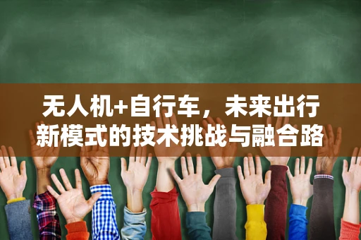 无人机+自行车，未来出行新模式的技术挑战与融合路径