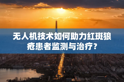 无人机技术如何助力红斑狼疮患者监测与治疗？