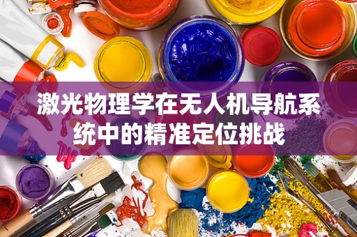 激光物理学在无人机导航系统中的精准定位挑战