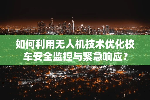 如何利用无人机技术优化校车安全监控与紧急响应？