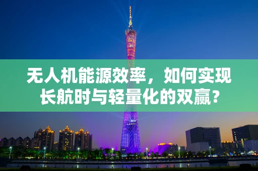 无人机能源效率，如何实现长航时与轻量化的双赢？