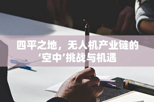 四平之地，无人机产业链的‘空中’挑战与机遇