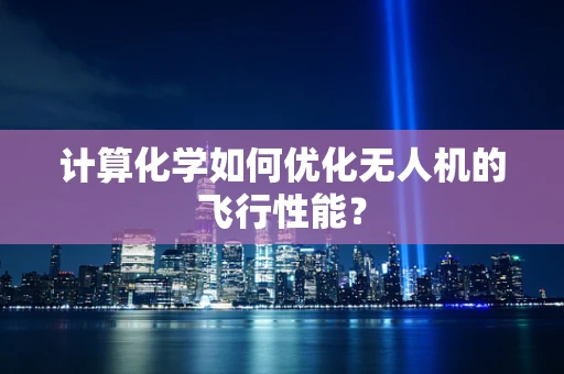 计算化学如何优化无人机的飞行性能？