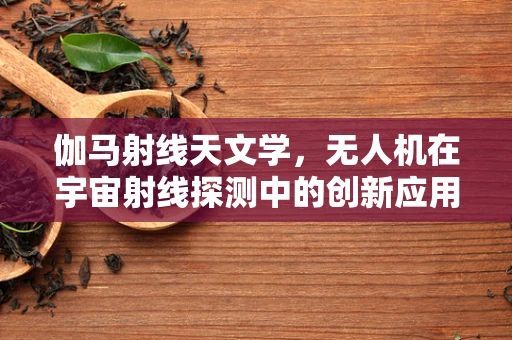伽马射线天文学，无人机在宇宙射线探测中的创新应用？