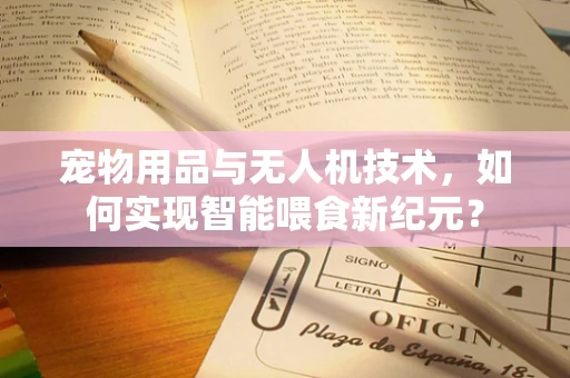 宠物用品与无人机技术，如何实现智能喂食新纪元？