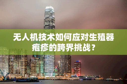 无人机技术如何应对生殖器疱疹的跨界挑战？